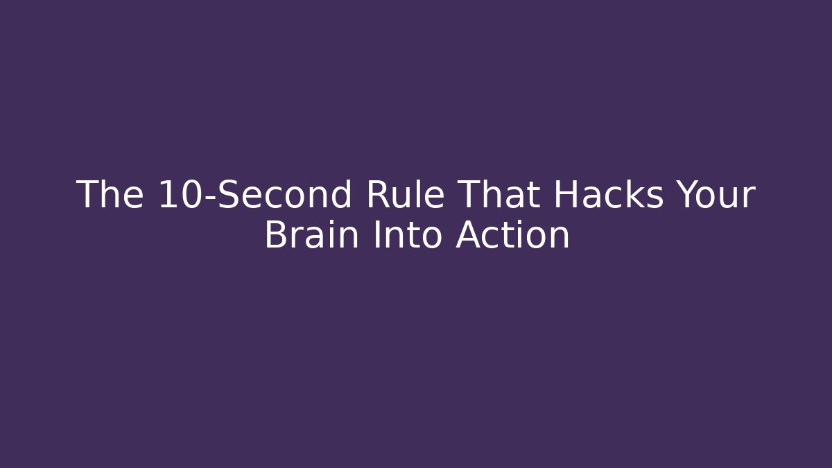 The 10-Second Rule That Hacks Your Brain Into Action
