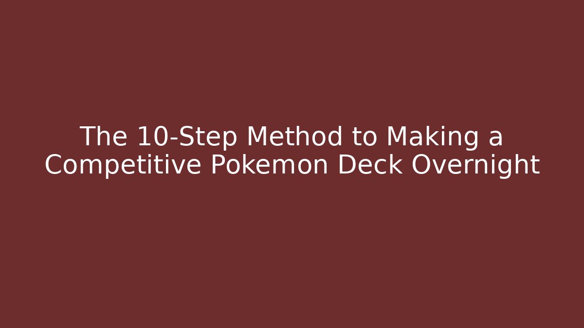 The 10-Step Method to Making a Competitive Pokémon Deck Overnight