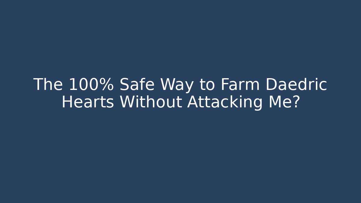 The 100% Safe Way to Farm Daedric Hearts Without Attacking Me?