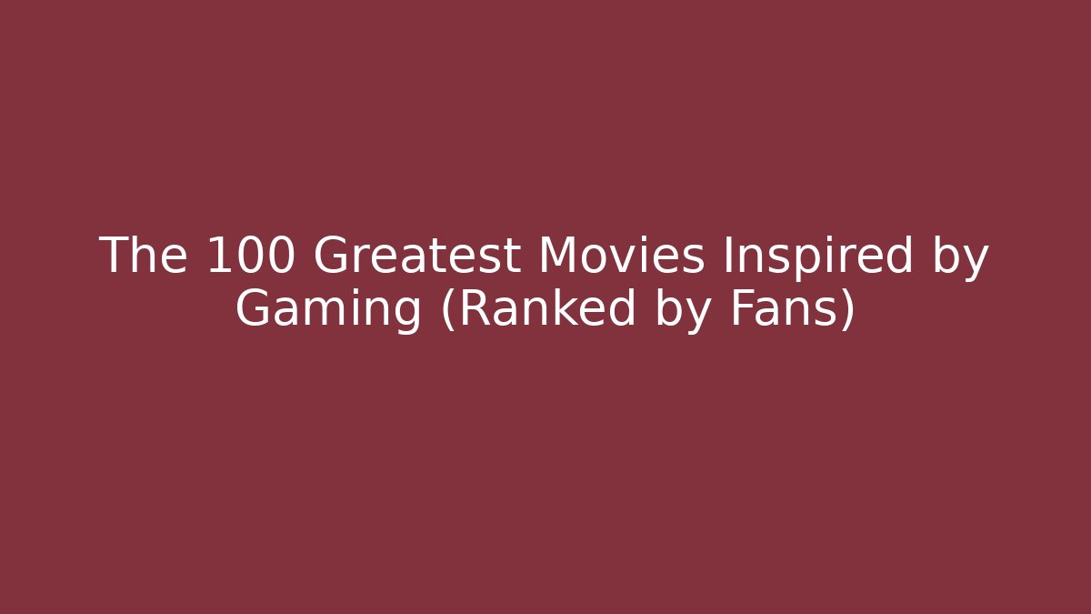 The 100 Greatest Movies Inspired by Gaming (Ranked by Fans)