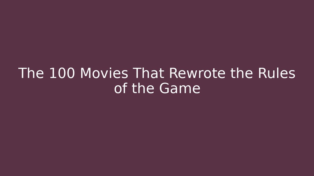 The 100 Movies That Rewrote the Rules of the Game