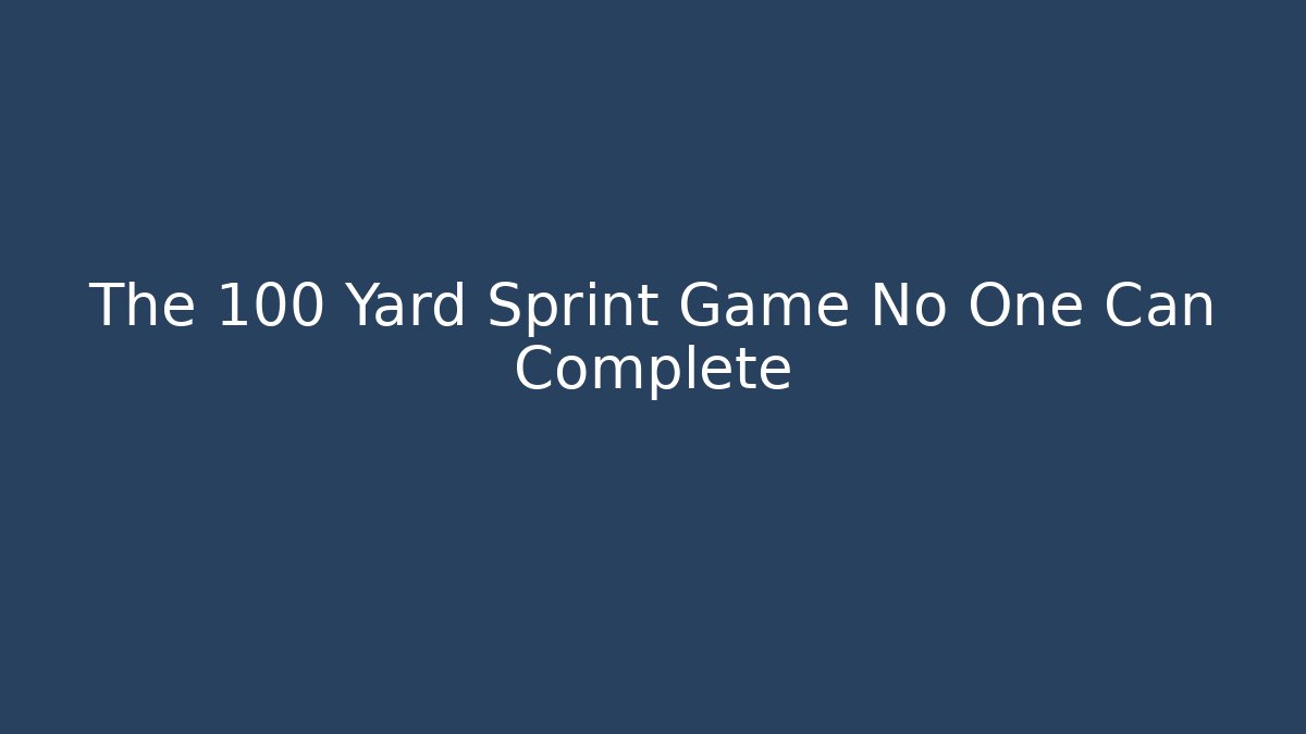 The 100 Yard Sprint Game No One Can Complete
