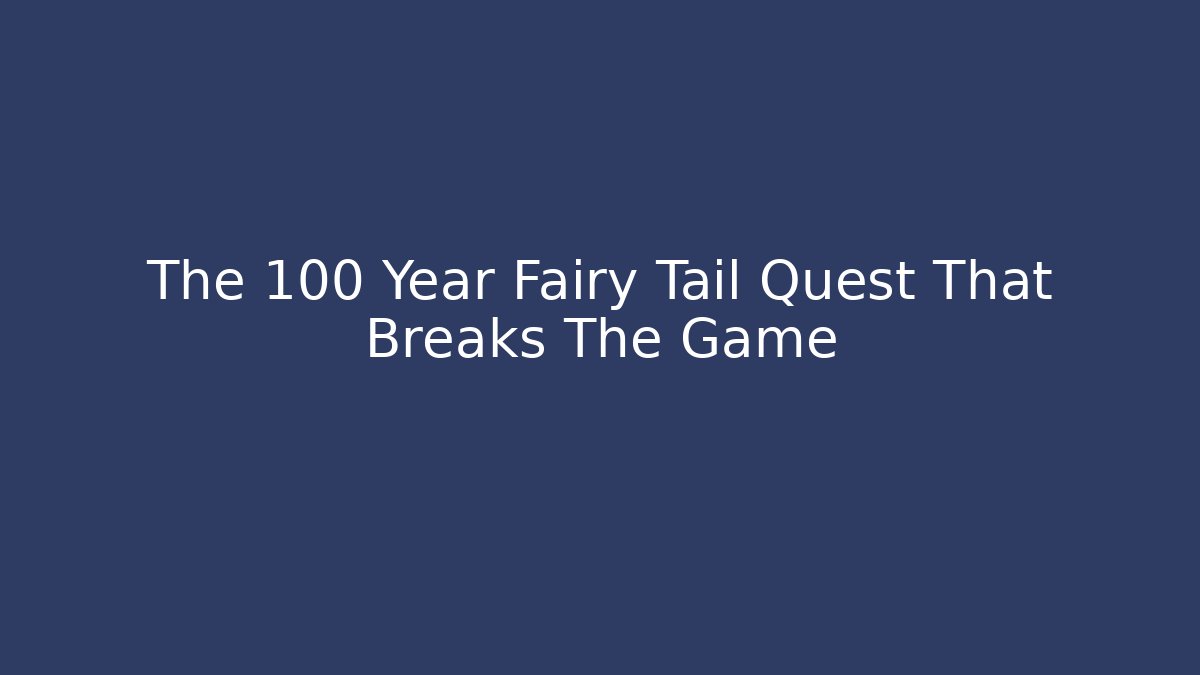 The 100 Year Fairy Tail Quest That Breaks The Game