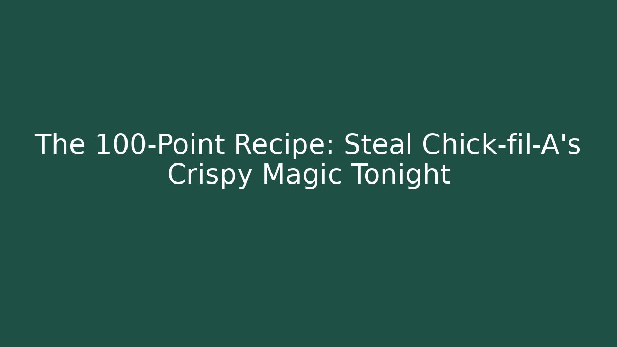 The 100-Point Recipe: Steal Chick-fil-A's Crispy Magic Tonight