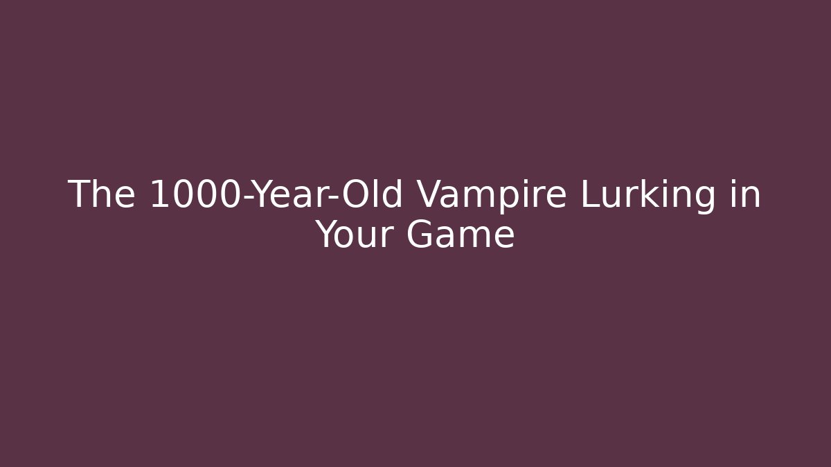 The 1000-Year-Old Vampire Lurking in Your Game