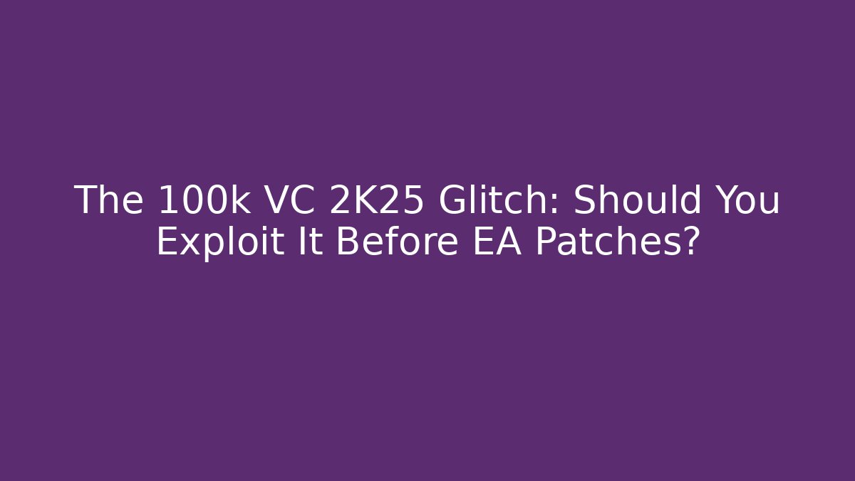 The 100k VC 2K25 Glitch: Should You Exploit It Before EA Patches?