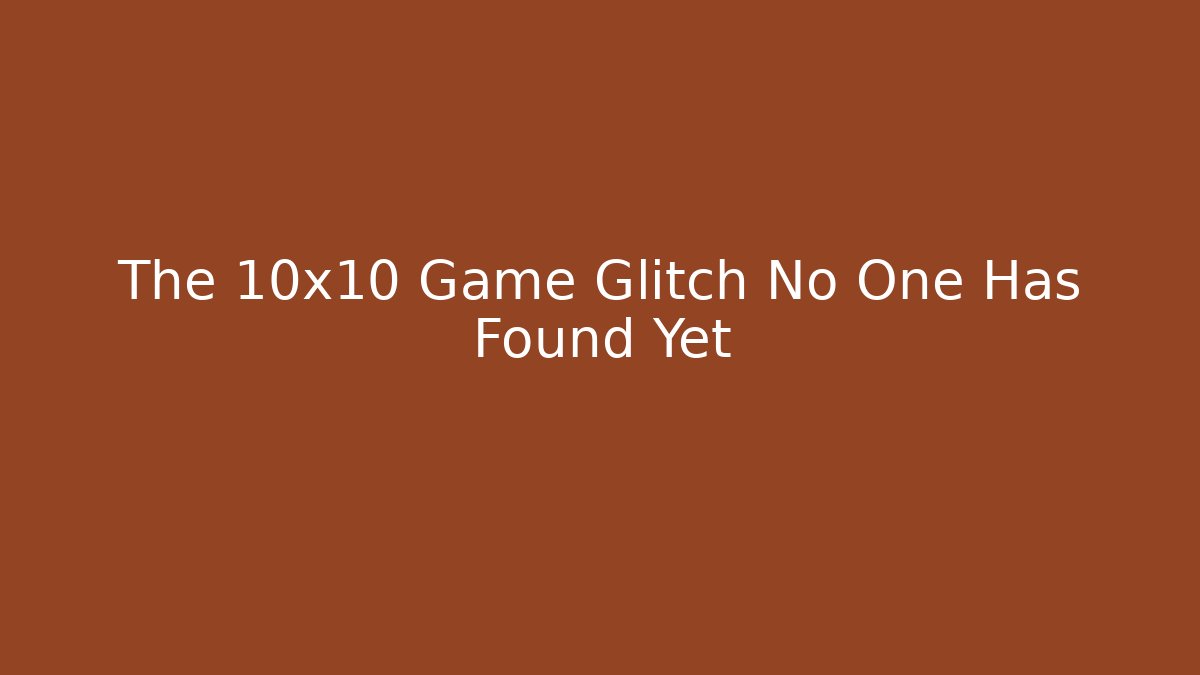 The 10x10 Game Glitch No One Has Found Yet