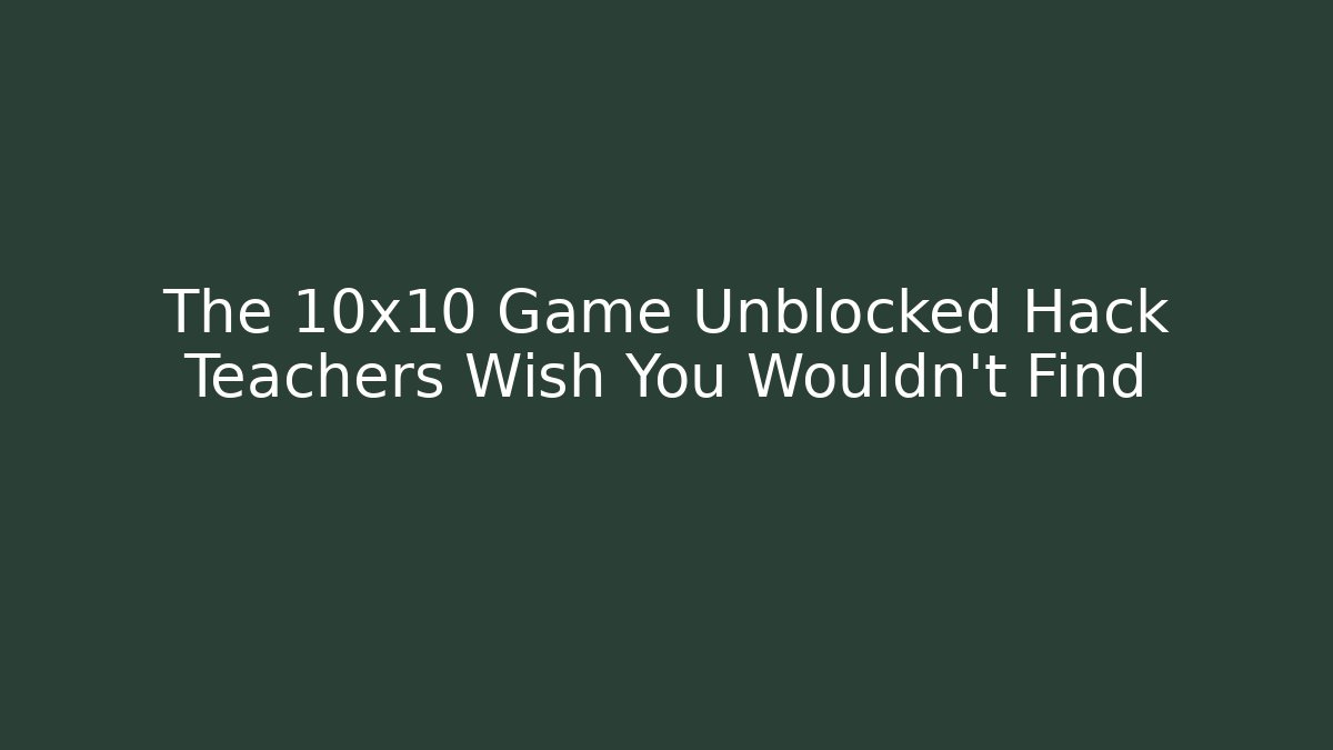 The 10x10 Game Unblocked Hack Teachers Wish You Wouldn't Find