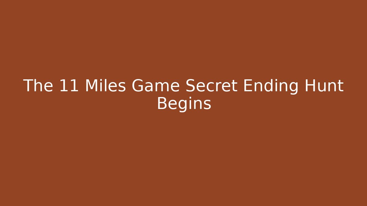 The 11 Miles Game Secret Ending Hunt Begins