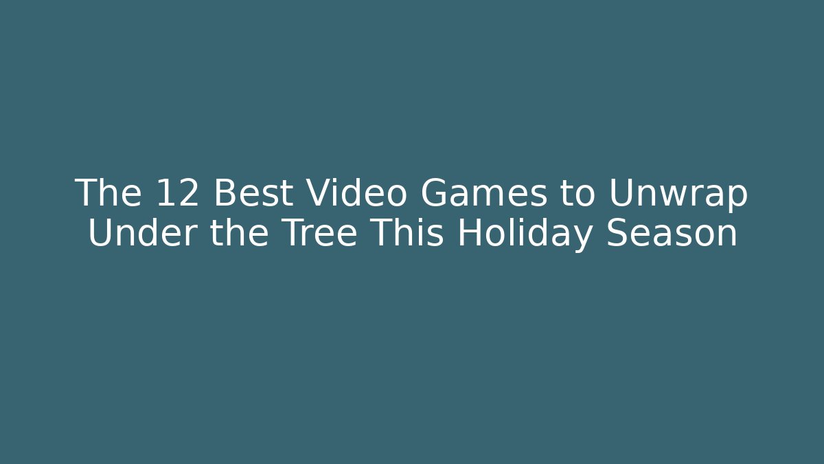 The 12 Best Video Games to Unwrap Under the Tree This Holiday Season