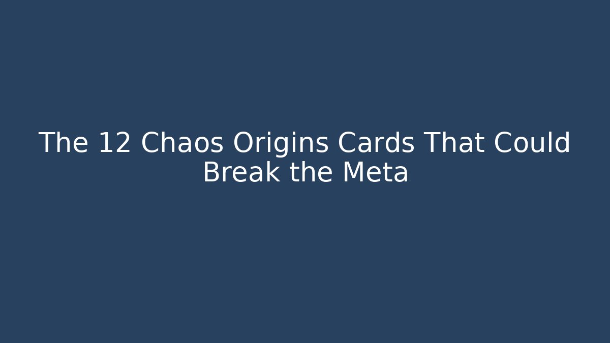 The 12 Chaos Origins Cards That Could Break the Meta