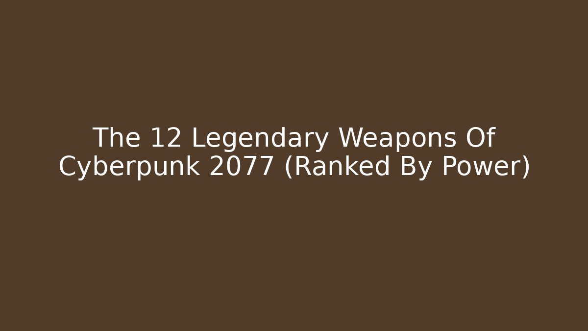The 12 Legendary Weapons Of Cyberpunk 2077 (Ranked By Power)