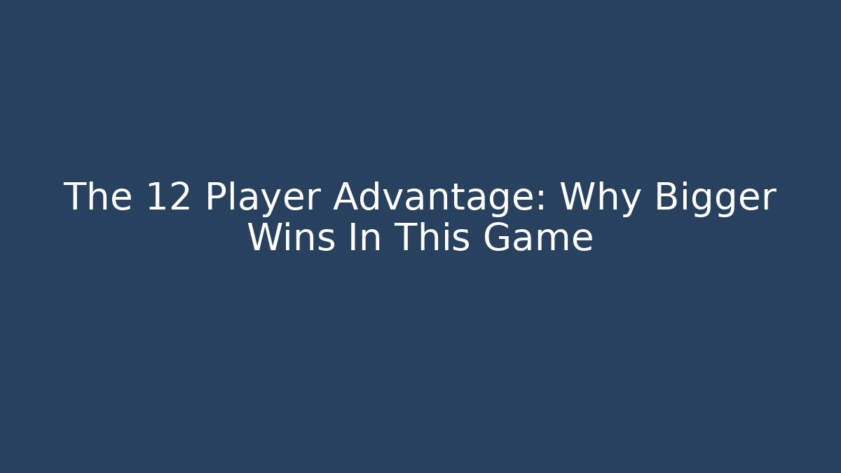 The 12 Player Advantage: Why Bigger Wins In This Game