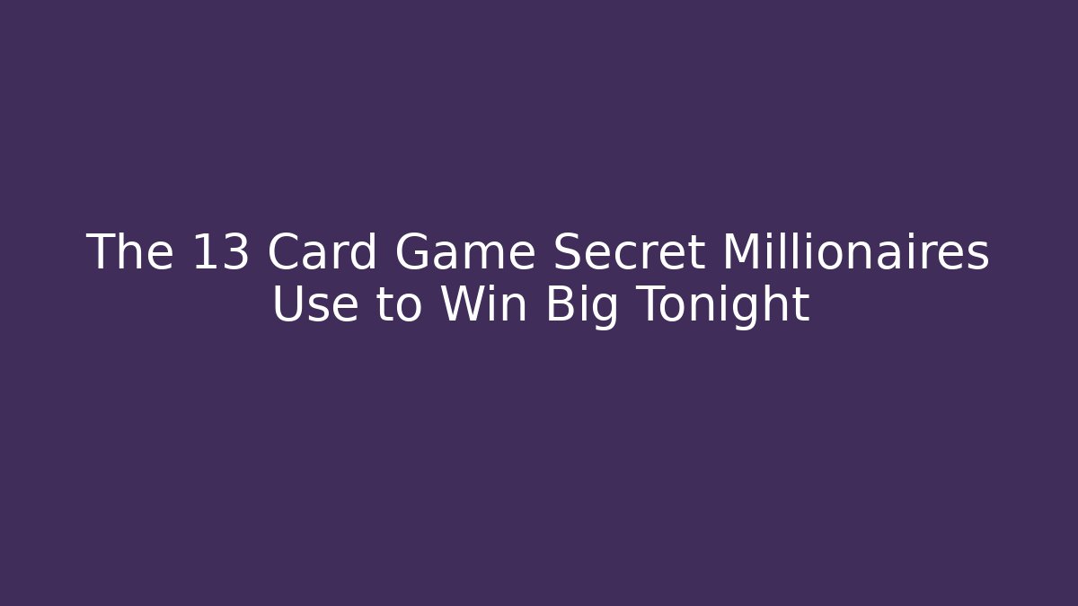 The 13 Card Game Secret Millionaires Use to Win Big Tonight