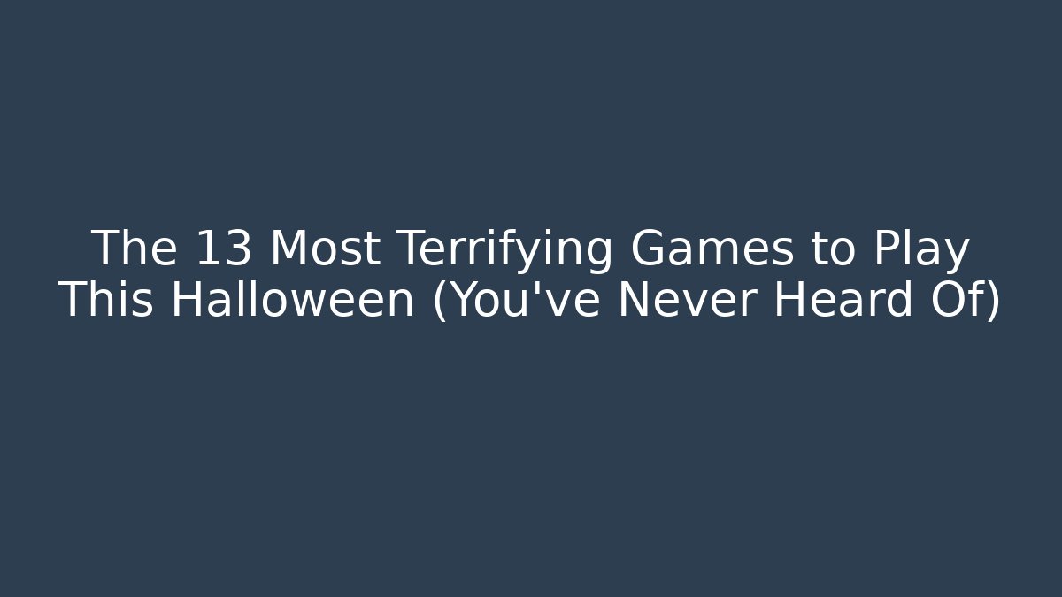 The 13 Most Terrifying Games to Play This Halloween (You’ve Never Heard Of)