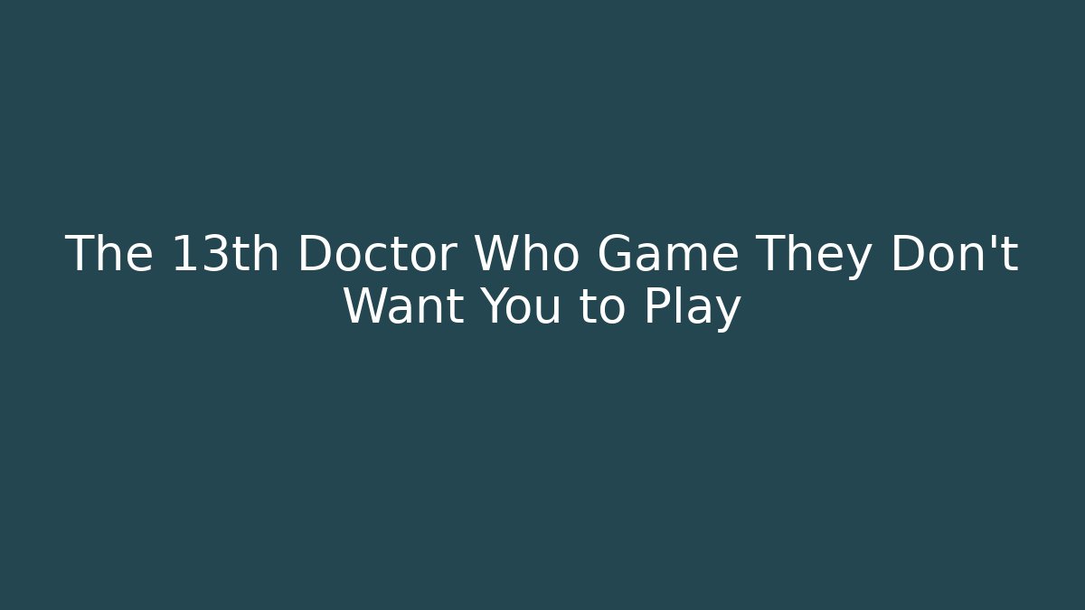 The 13th Doctor Who Game They Don't Want You to Play
