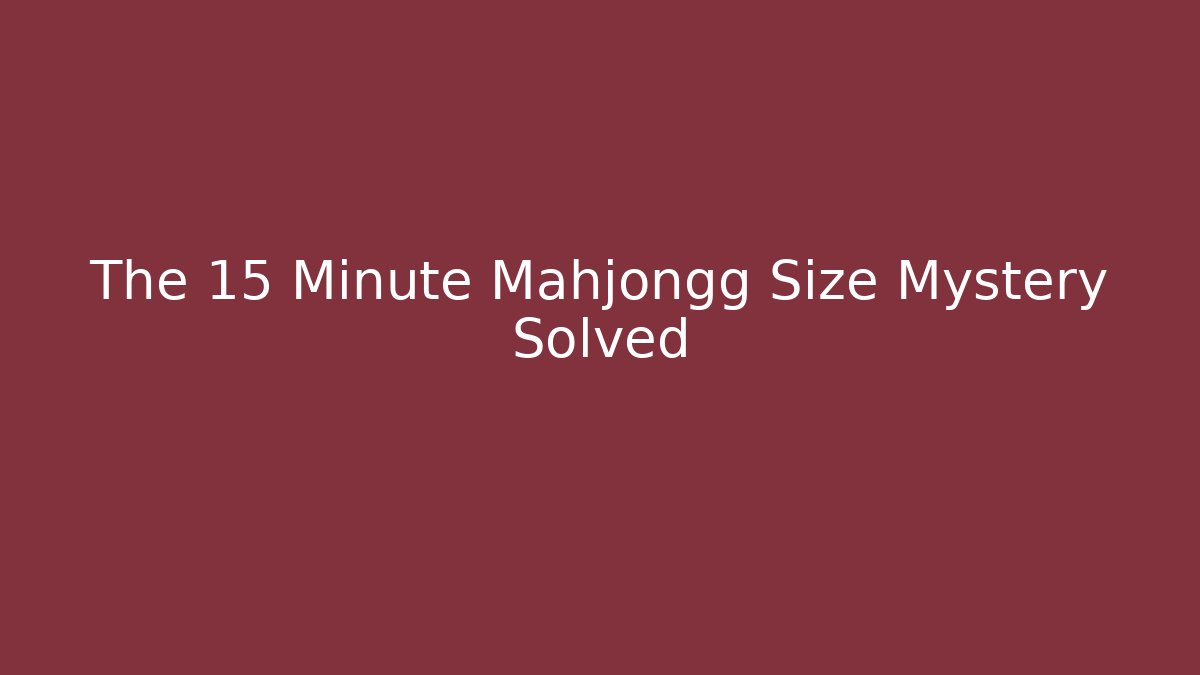 The 15 Minute Mahjongg Size Mystery Solved