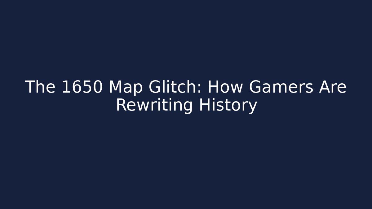 The 1650 Map Glitch: How Gamers Are Rewriting History