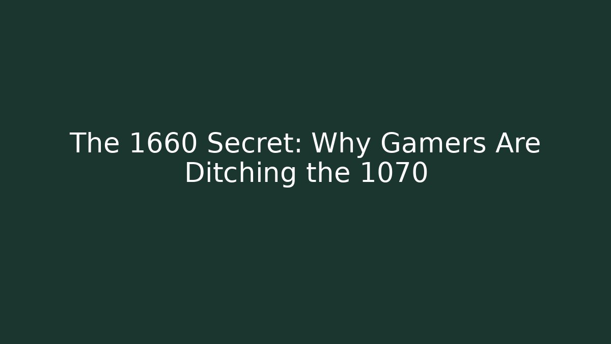The 1660 Secret: Why Gamers Are Ditching the 1070