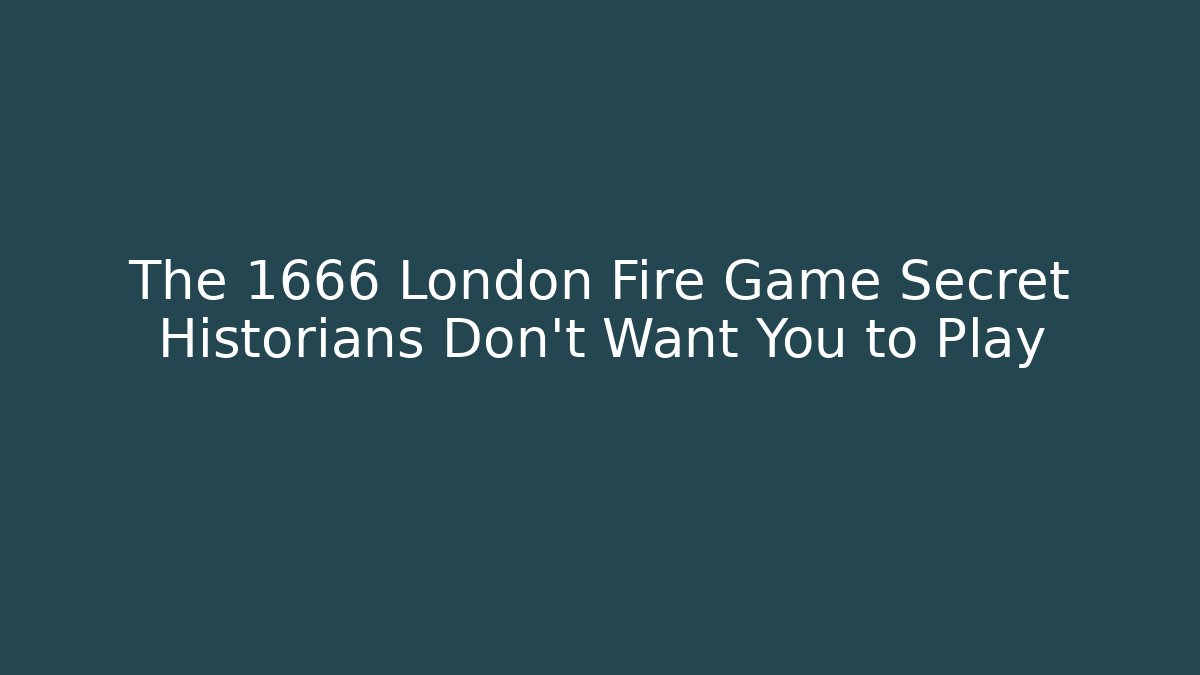 The 1666 London Fire Game Secret Historians Don't Want You to Play