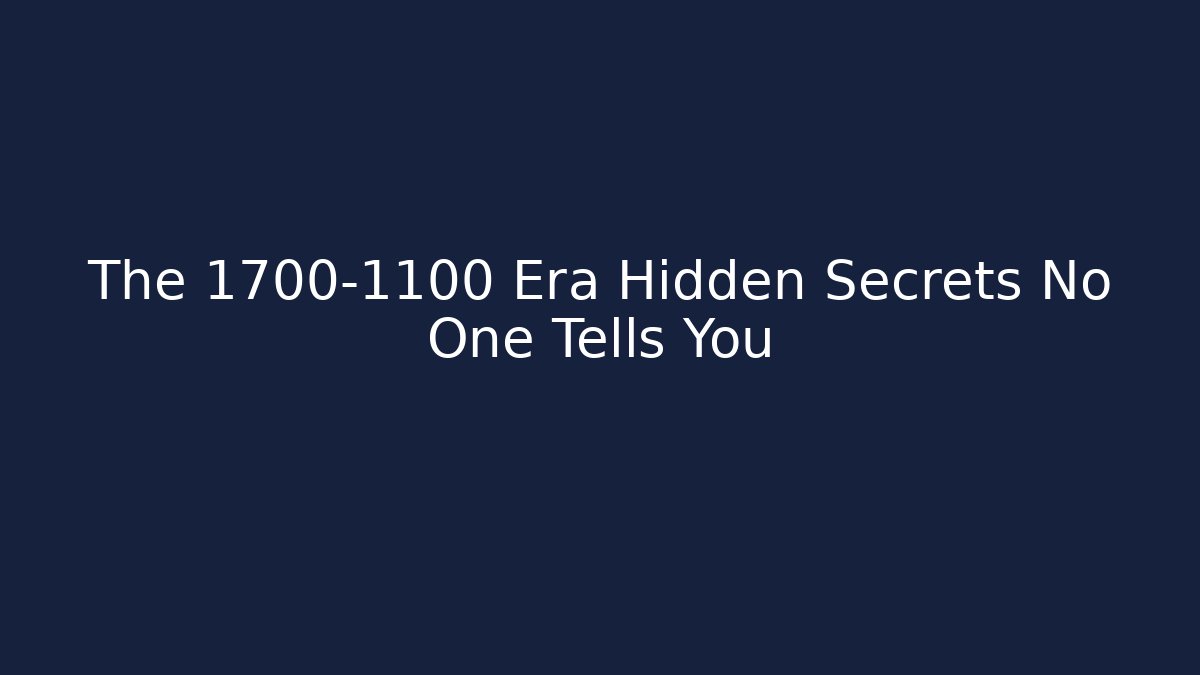 The 1700-1100 Era Hidden Secrets No One Tells You