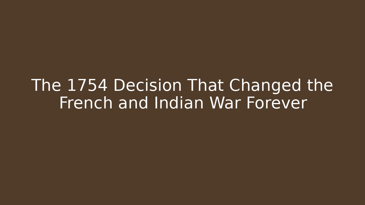 The 1754 Decision That Changed the French and Indian War Forever