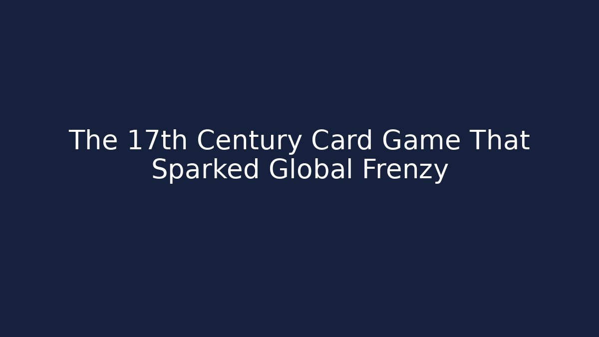 The 17th Century Card Game That Sparked Global Frenzy