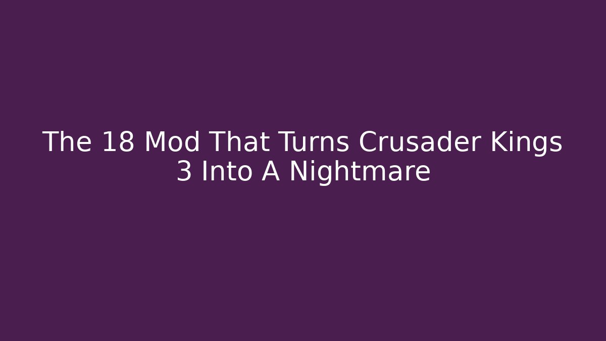 The 18 Mod That Turns Crusader Kings 3 Into A Nightmare