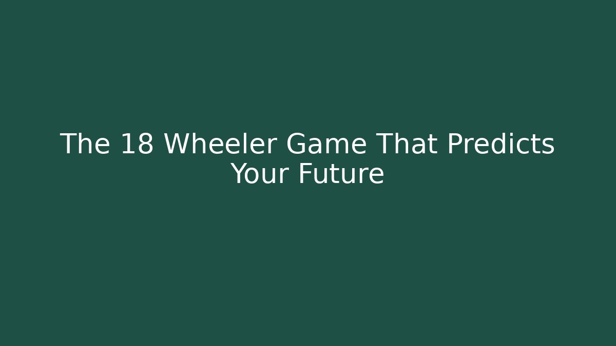 The 18 Wheeler Game That Predicts Your Future