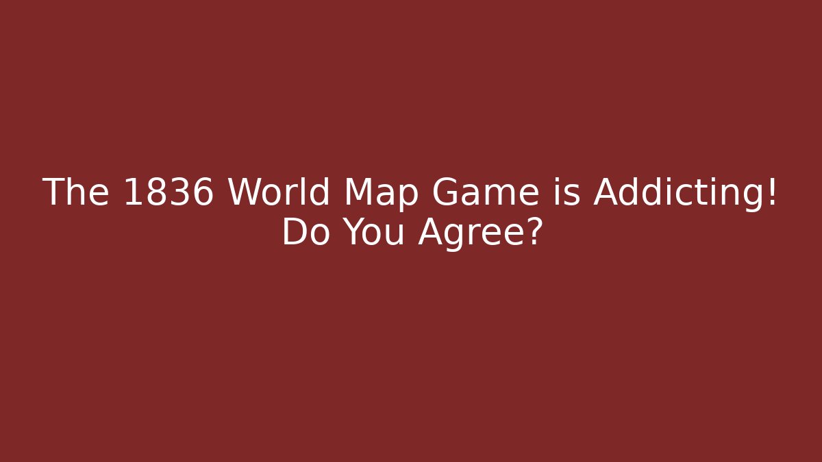 The 1836 World Map Game is Addicting! Do You Agree?