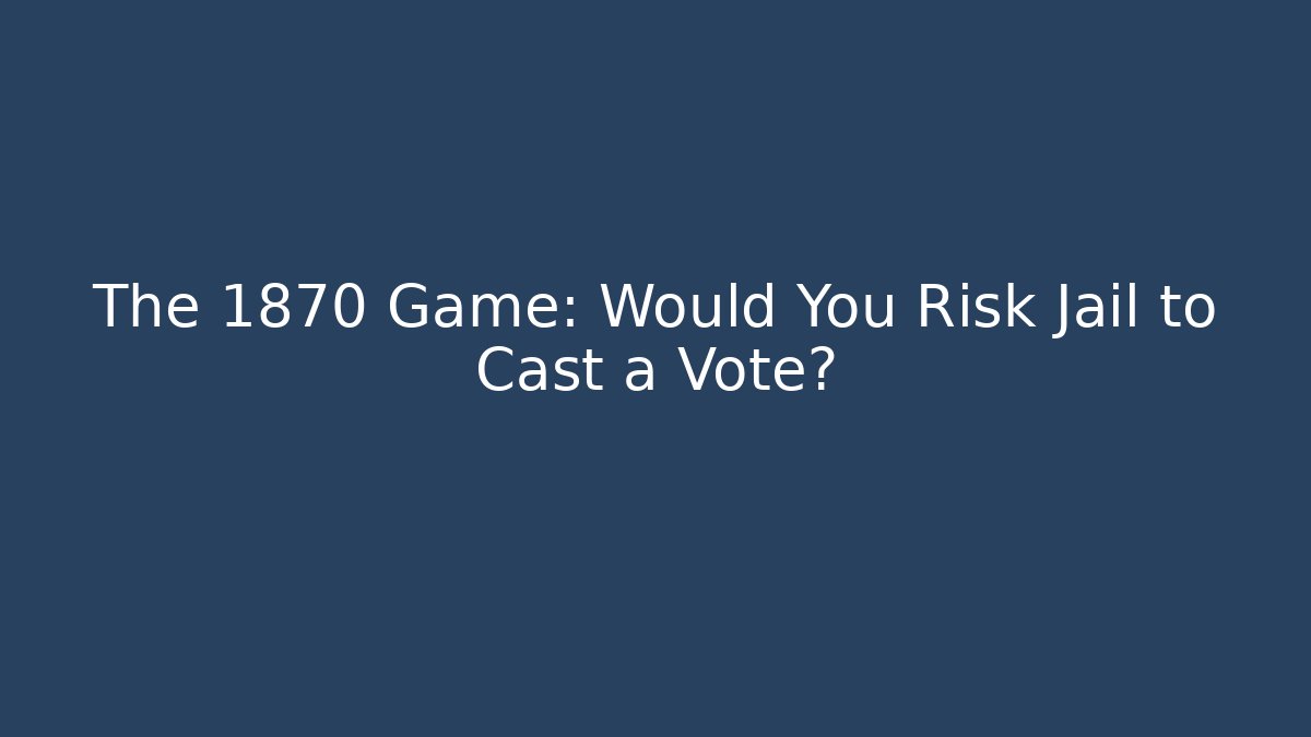 The 1870 Game: Would You Risk Jail to Cast a Vote?