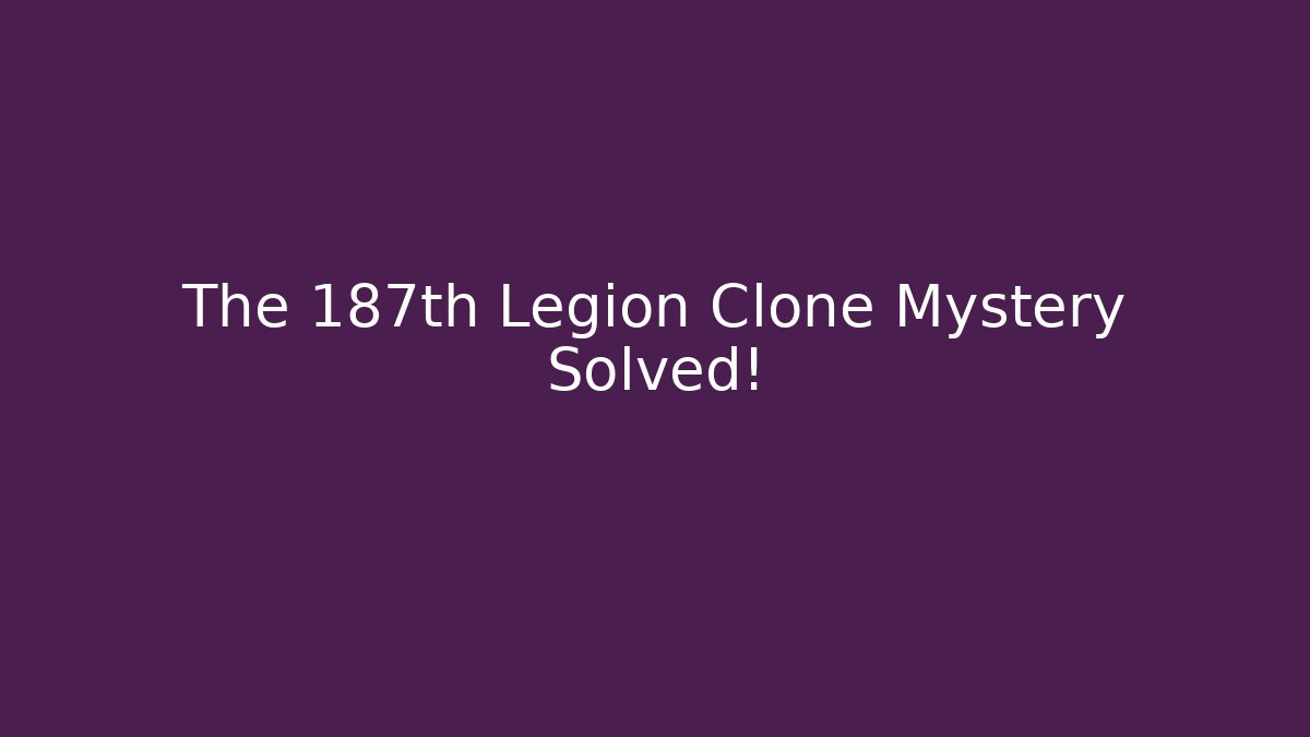 The 187th Legion Clone Mystery Solved!