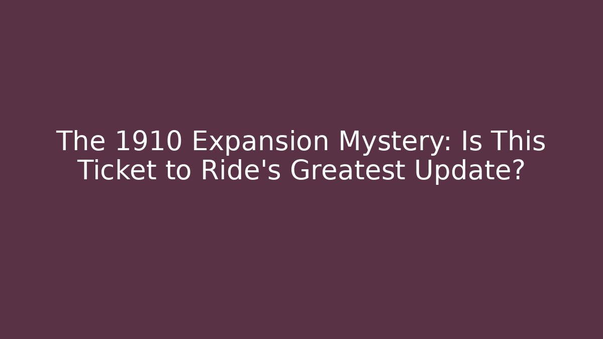 The 1910 Expansion Mystery: Is This Ticket to Ride's Greatest Update?