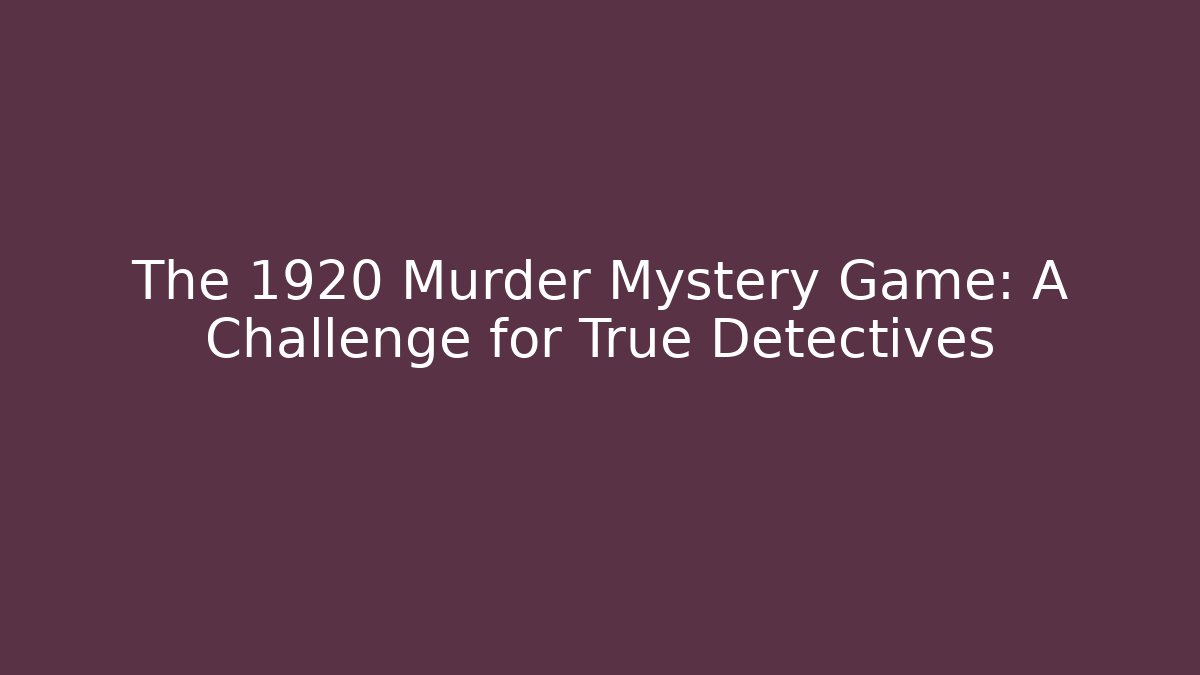 The 1920 Murder Mystery Game: A Challenge for True Detectives