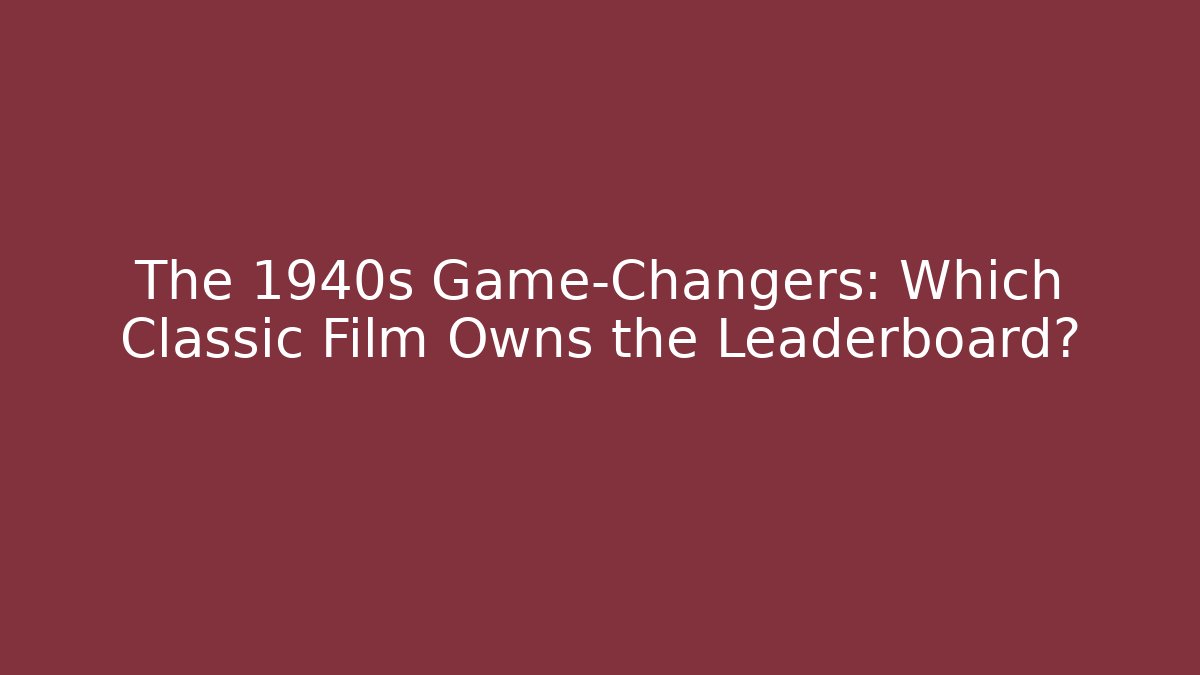 The 1940s Game-Changers: Which Classic Film Owns the Leaderboard? - Critter Realm