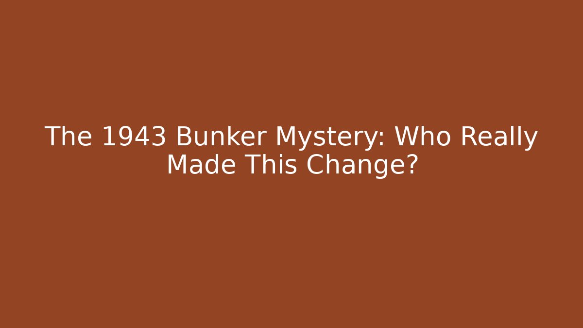 The 1943 Bunker Mystery: Who Really Made This Change?