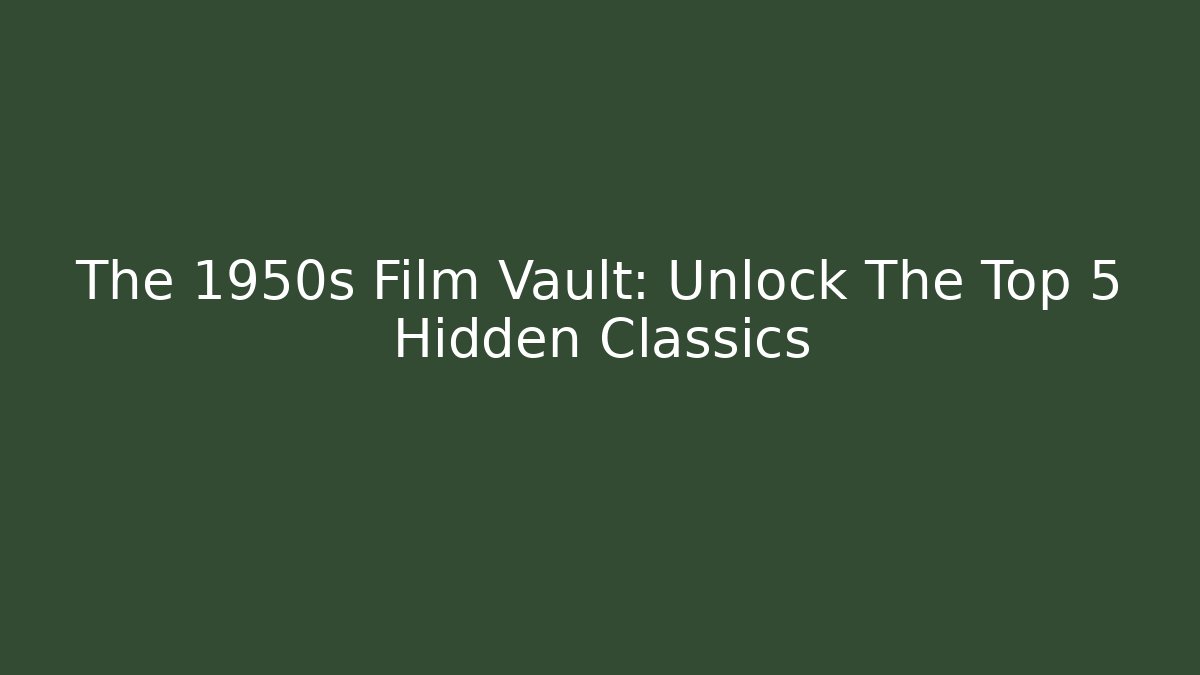 The 1950s Film Vault: Unlock The Top 5 Hidden Classics