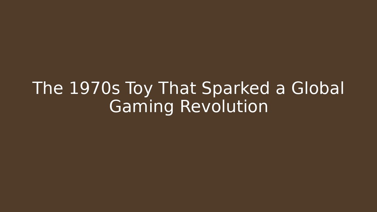 The 1970s Toy That Sparked a Global Gaming Revolution