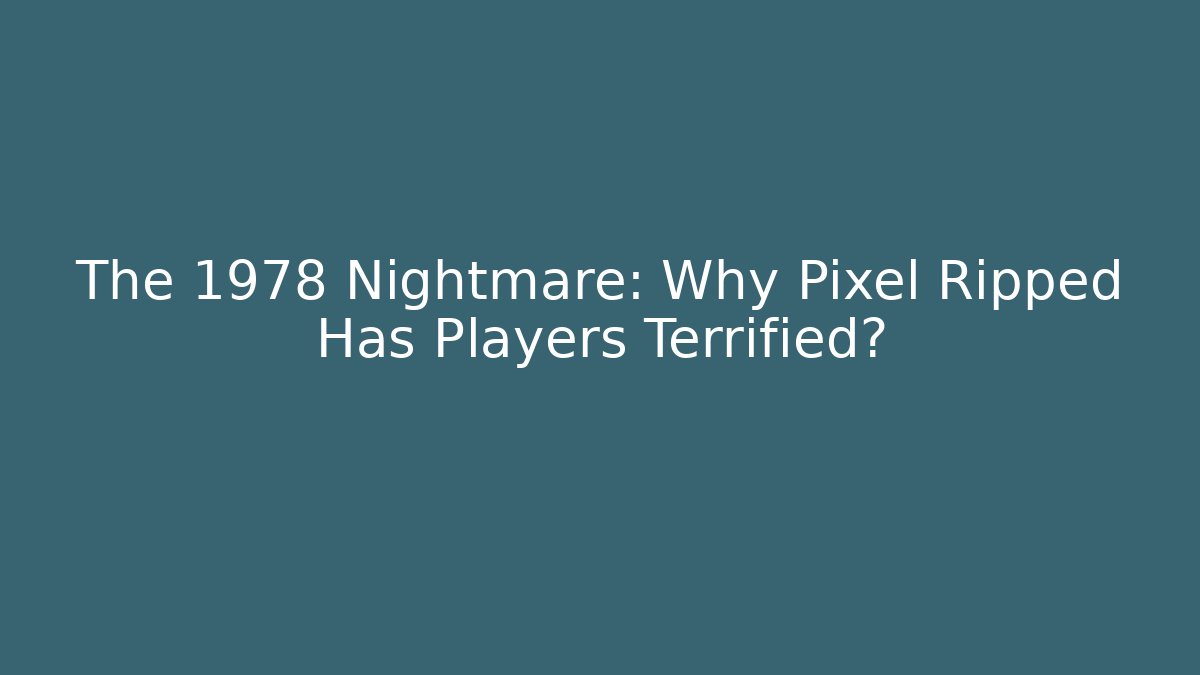 The 1978 Nightmare: Why Pixel Ripped Has Players Terrified?