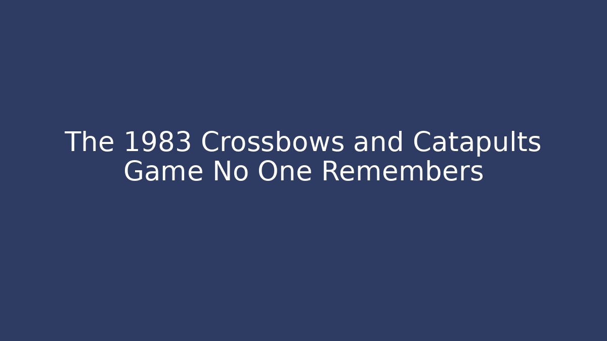 The 1983 Crossbows and Catapults Game No One Remembers