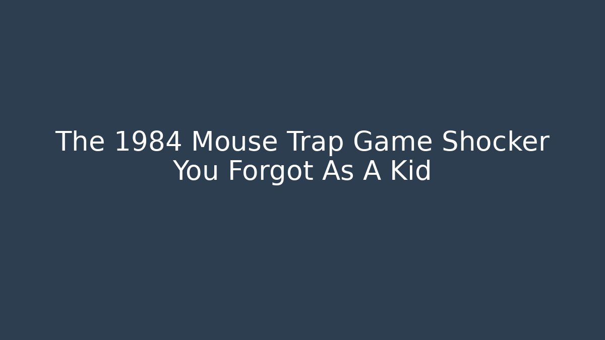 The 1984 Mouse Trap Game Shocker You Forgot As A Kid