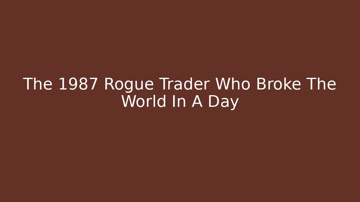 The 1987 Rogue Trader Who Broke The World In A Day