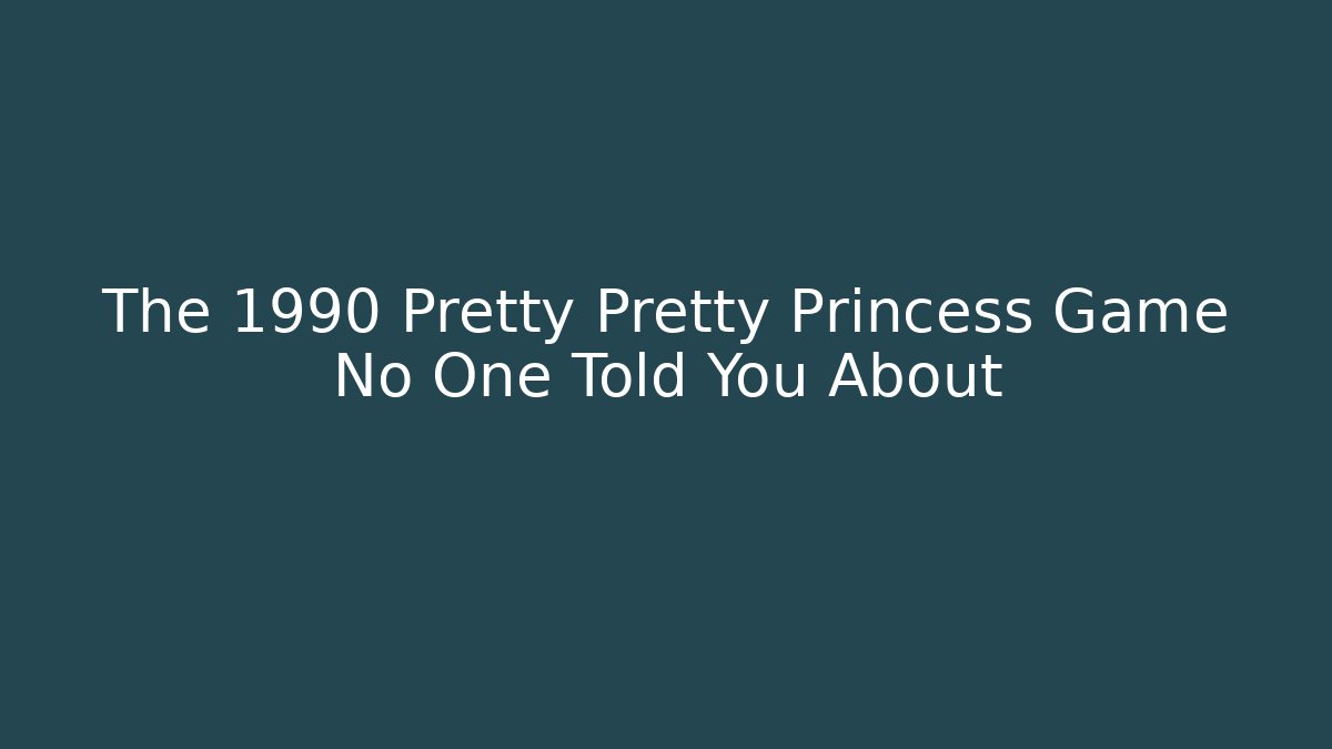 The 1990 Pretty Pretty Princess Game No One Told You About