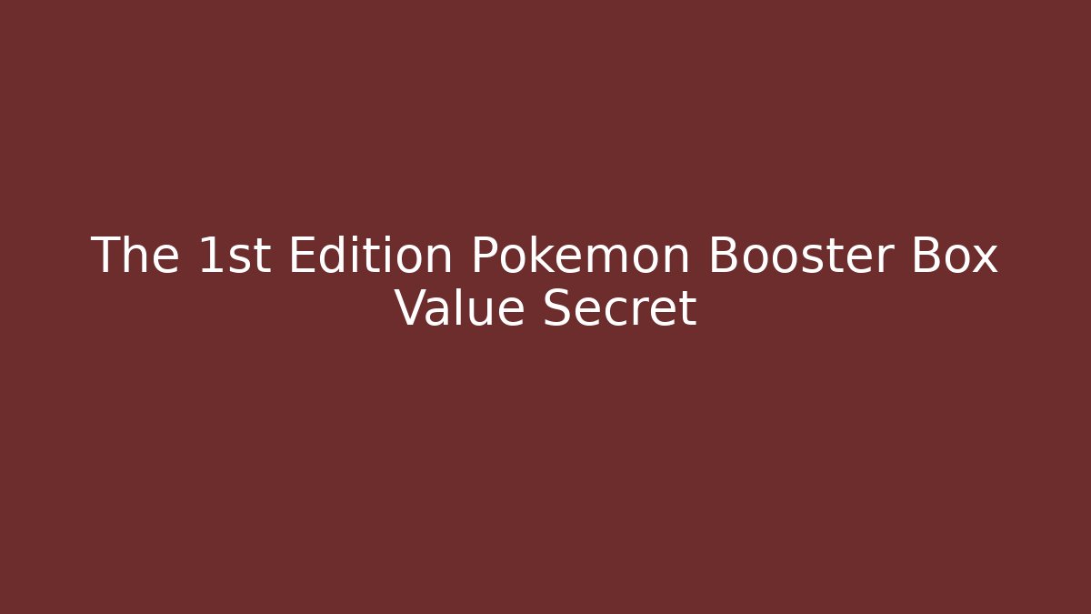 The 1st Edition Pokémon Booster Box Value Secret