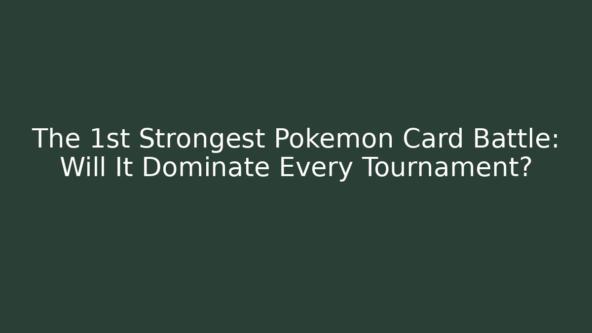 The 1st Strongest Pokemon Card Battle: Will It Dominate Every Tournament?