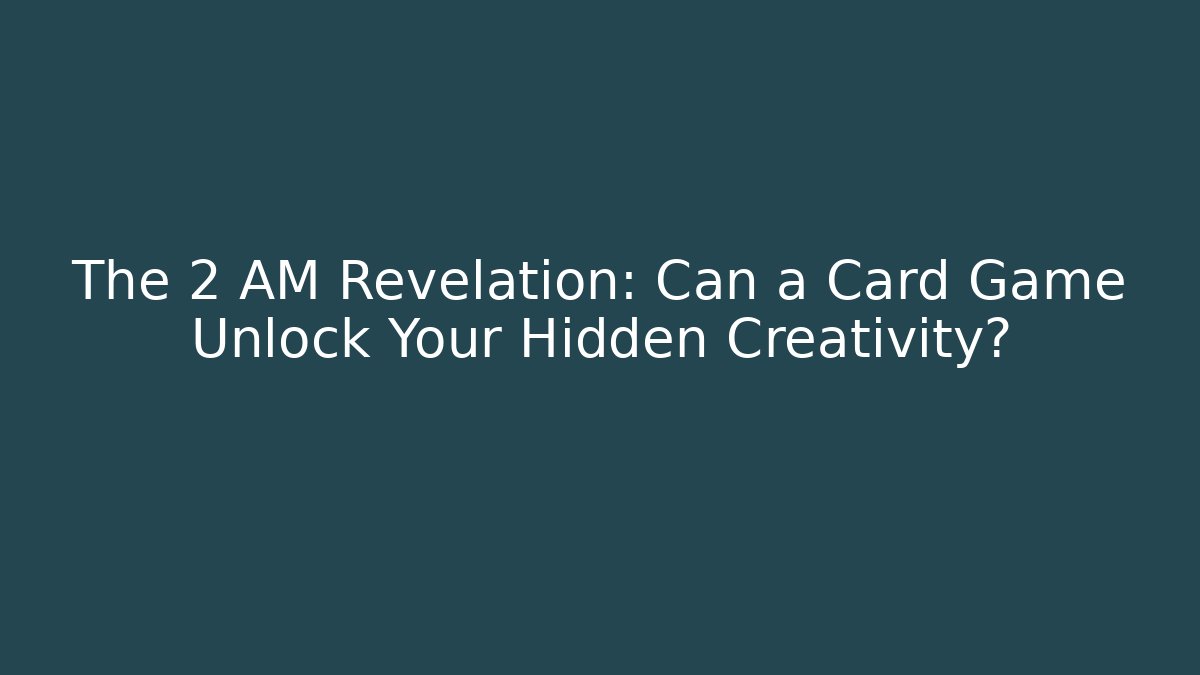 The 2 AM Revelation: Can a Card Game Unlock Your Hidden Creativity?