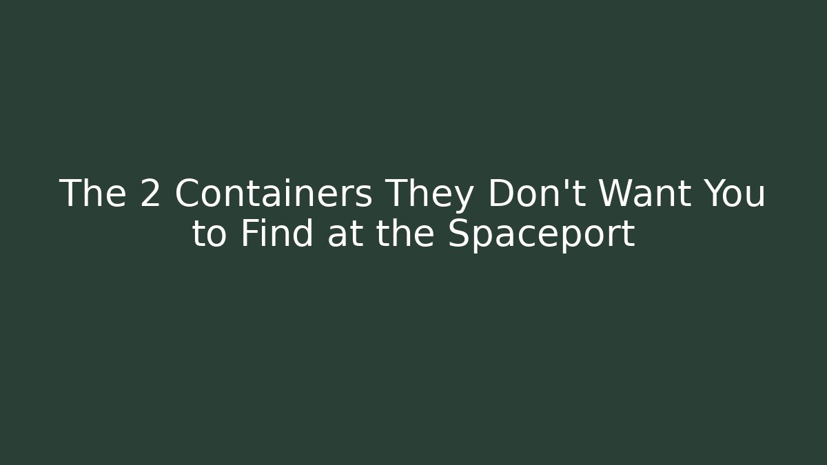 The 2 Containers They Don’t Want You to Find at the Spaceport