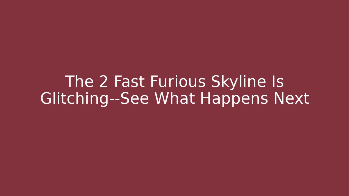The 2 Fast Furious Skyline Is Glitching—See What Happens Next