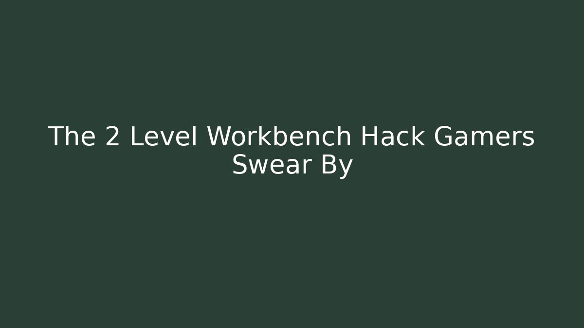 The 2 Level Workbench Hack Gamers Swear By