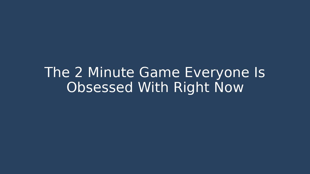 The 2 Minute Game Everyone Is Obsessed With Right Now